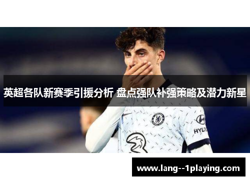 英超各队新赛季引援分析 盘点强队补强策略及潜力新星