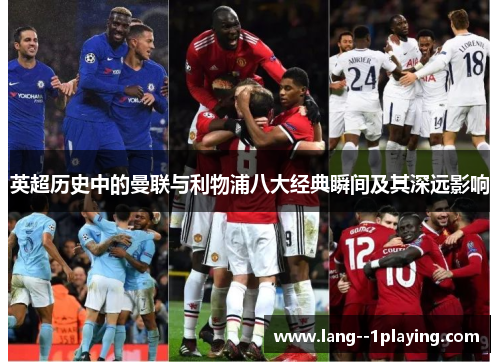 英超历史中的曼联与利物浦八大经典瞬间及其深远影响 英超历史中的曼联与利物浦八大经典瞬间及其深远影响
