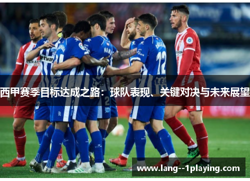 西甲赛季目标达成之路：球队表现、关键对决与未来展望