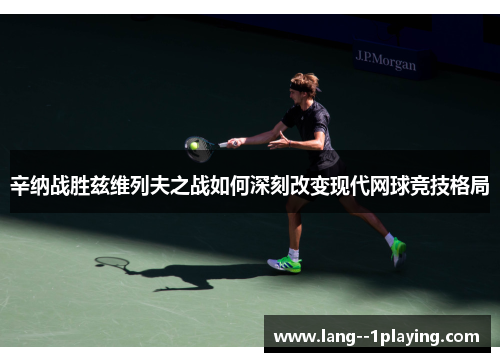 辛纳战胜兹维列夫之战如何深刻改变现代网球竞技格局 辛纳战胜兹维列夫之战如何深刻改变现代网球竞技格局
