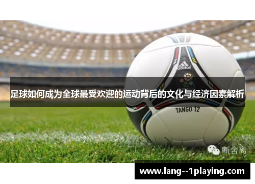 足球如何成为全球最受欢迎的运动背后的文化与经济因素解析 足球如何成为全球最受欢迎的运动背后的文化与经济因素解析