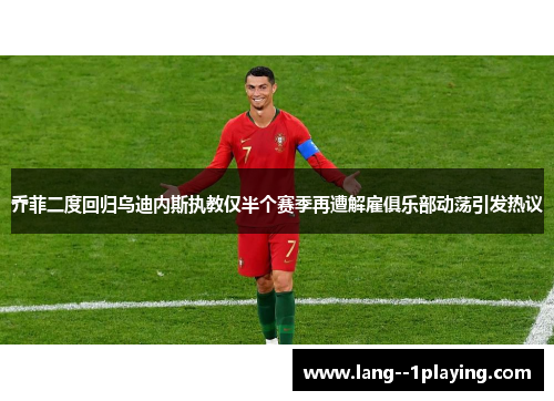 乔菲二度回归乌迪内斯执教仅半个赛季再遭解雇俱乐部动荡引发热议