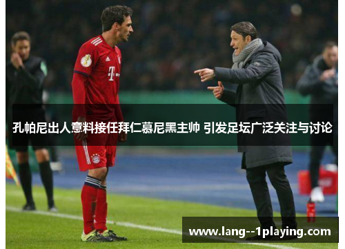 孔帕尼出人意料接任拜仁慕尼黑主帅 引发足坛广泛关注与讨论 孔帕尼出人意料接任拜仁慕尼黑主帅 引发足坛广泛关注与讨论