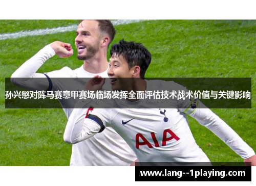 孙兴慜对阵马赛意甲赛场临场发挥全面评估技术战术价值与关键影响 孙兴慜对阵马赛意甲赛场临场发挥全面评估技术战术价值与关键影响