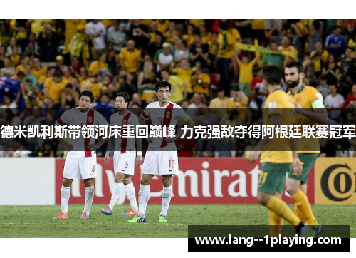 德米凯利斯带领河床重回巅峰 力克强敌夺得阿根廷联赛冠军 德米凯利斯带领河床重回巅峰 力克强敌夺得阿根廷联赛冠军