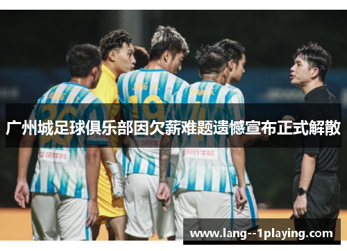 广州城足球俱乐部因欠薪难题遗憾宣布正式解散 广州城足球俱乐部因欠薪难题遗憾宣布正式解散