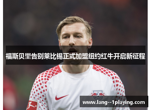 福斯贝里告别莱比锡正式加盟纽约红牛开启新征程