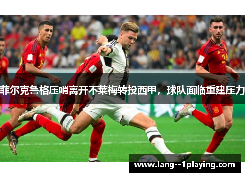 菲尔克鲁格压哨离开不莱梅转投西甲，球队面临重建压力
