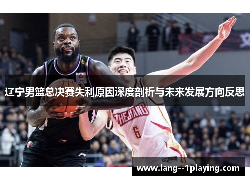 辽宁男篮总决赛失利原因深度剖析与未来发展方向反思