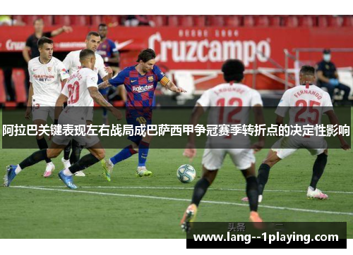 阿拉巴关键表现左右战局成巴萨西甲争冠赛季转折点的决定性影响