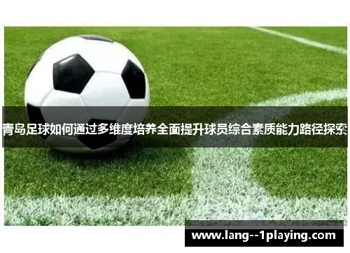 青岛足球如何通过多维度培养全面提升球员综合素质能力路径探索 青岛足球如何通过多维度培养全面提升球员综合素质能力路径探索