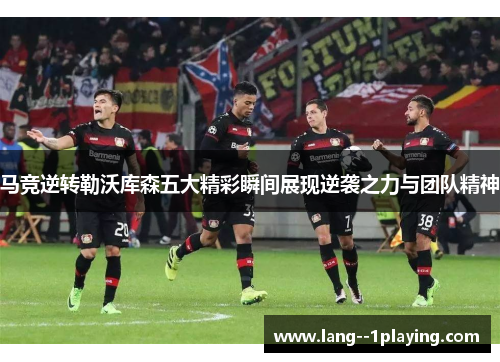 马竞逆转勒沃库森五大精彩瞬间展现逆袭之力与团队精神 马竞逆转勒沃库森五大精彩瞬间展现逆袭之力与团队精神