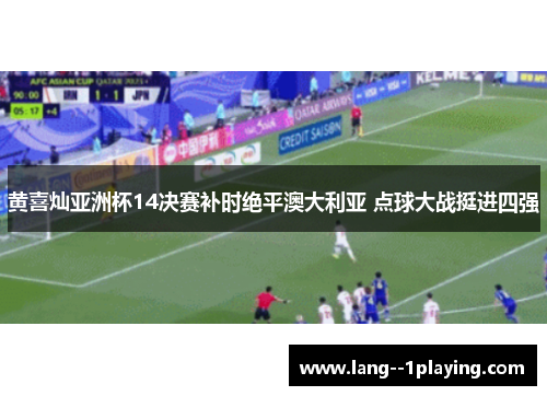 黄喜灿亚洲杯14决赛补时绝平澳大利亚 点球大战挺进四强 黄喜灿亚洲杯14决赛补时绝平澳大利亚 点球大战挺进四强