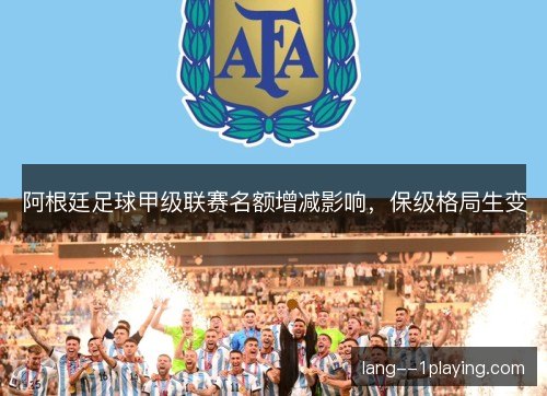 阿根廷足球甲级联赛名额增减影响,保级格局生变 阿根廷足球甲级联赛名额增减影响,保级格局生变