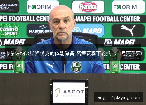 卡尔佐纳谈斯洛伐克的体能储备 密集赛程下轮换比口号更重要